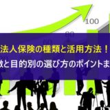 法人保険の種類と活用方法！特徴と目的別の選び方のポイントまとめ