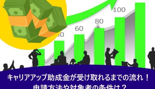 キャリアアップ助成金が受け取れるまでの流れ！申請方法や対象者の条件は？