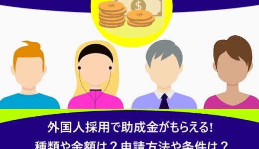 外国人採用で助成金がもらえる!種類や金額は？申請方法や条件は？