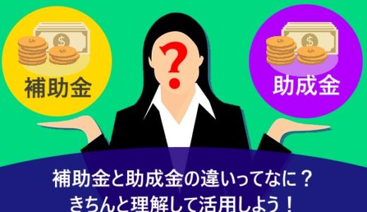 補助金と助成金の違いってなに？きちんと理解して活用しよう！