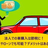 法人での車購入は節税に！リースやローンでも可能？デメリットはあるの？