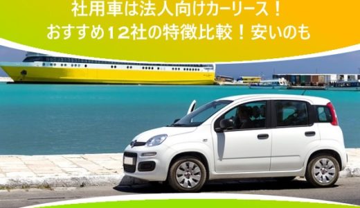 社用車は法人向けカーリース！おすすめ12社の特徴比較！安いのも