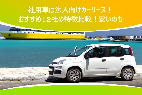 社用車は法人向けカーリース!おすすめ12社の特徴比較!安いのも