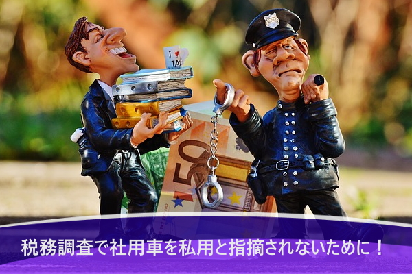 税務調査で社用車を私用と指摘されないために!