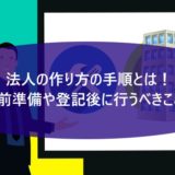 法人の作り方の手順とは！事前準備や登記後に行うべきことも