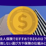 法人保険でおすすめできるものは？失敗しない選び方や保険の仕組みとは