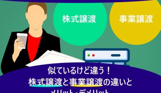 似ているけど違う！株式譲渡と事業譲渡の違いとメリット・デメリット
