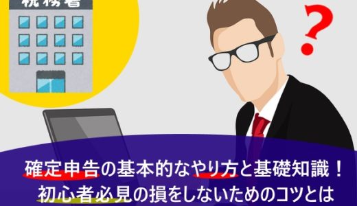 確定申告のやり方と基礎知識！初心者必見の損をしないためのコツとは