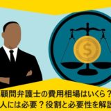 顧問弁護士の費用相場はいくら？法人には必要？役割と必要性を解説！
