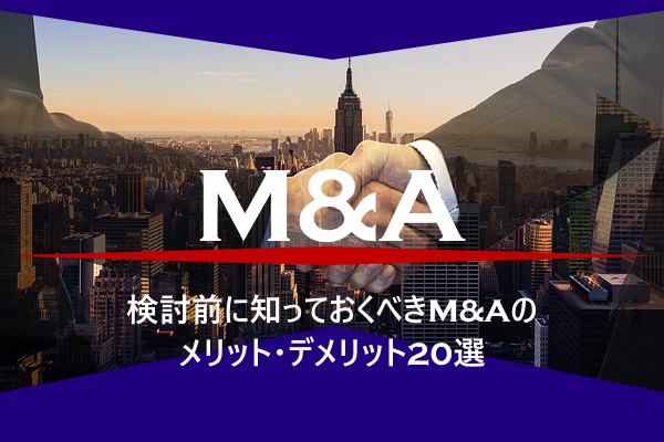 検討前に知っておくべきM&Aのメリット・デメリット20選