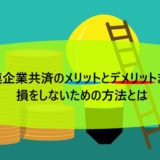 小規模企業共済のメリットとデメリットまとめ！損をしないための方法とは