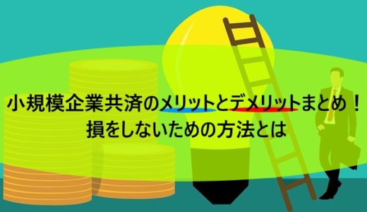 小規模企業共済のメリットとデメリットまとめ！損をしないための方法とは