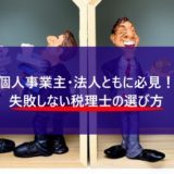 【個人事業主・法人ともに必見】失敗しない税理士の選び方