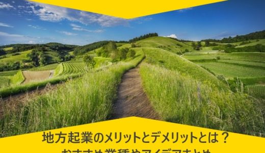 地方起業のメリットとデメリットとは？おすすめ業種やアイデアまとめ
