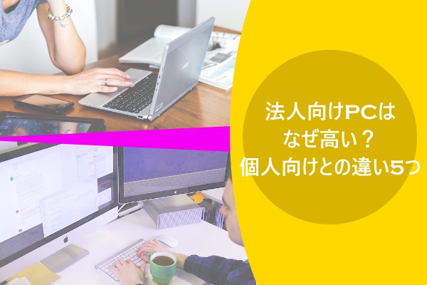 法人向けPCはなぜ高い?個人向けとの違い5つ