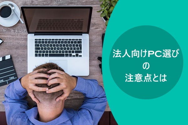 法人向けPC選びの注意点とは
