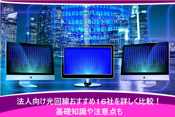法人向け光回線おすすめ16社を詳しく比較！基礎知識や注意点も