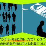 ベンチャーキャピタル（VC）とは？その仕組みや向いている企業について