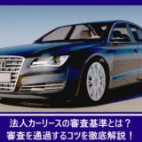 法人カーリースの審査基準とは？審査を通過するコツを徹底解説！