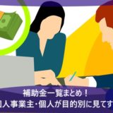 補助金一覧まとめ！法人・個人事業主・個人が目的別に見てすぐわかる