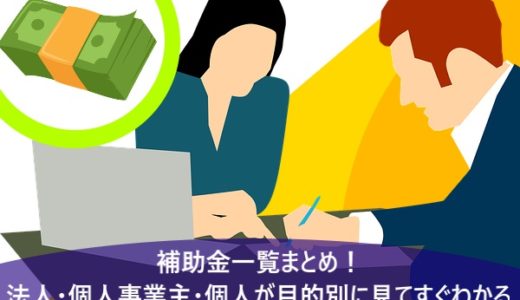 補助金一覧まとめ！法人・個人事業主・個人が目的別に見てすぐわかる