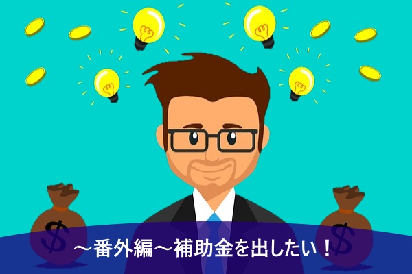 ～番外編～補助金を出したい！
