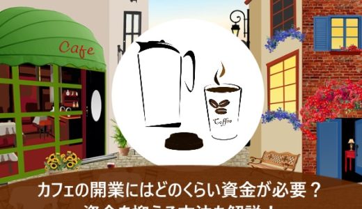 カフェの開業にはどのくらい資金が必要？資金を抑える方法も解説！