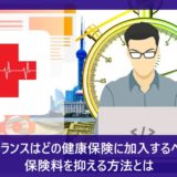フリーランスはどの健康保険に加入するべき？保険料を抑える方法とは