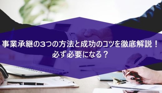 事業承継の3つの方法と成功のコツを徹底解説！必ず必要になる？
