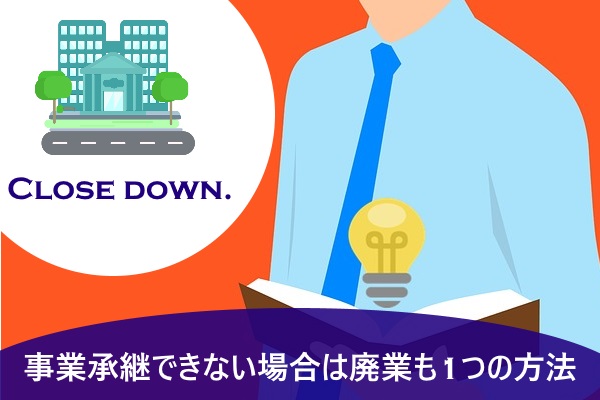 事業承継できない場合は廃業も1つの方法