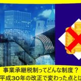 事業承継税制ってどんな制度？平成30年の改正で変わった点とは