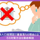 法人口座開設で審査落ちの理由とは？その対策方法を徹底解説