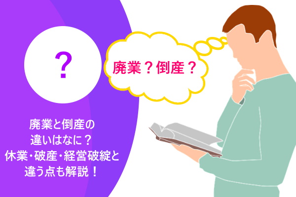 廃業と倒産の違いはなに？休業・破産・経営破綻と違う点も解説！