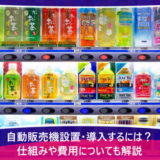 自動販売機設置・導入するには？仕組みや費用についても解説