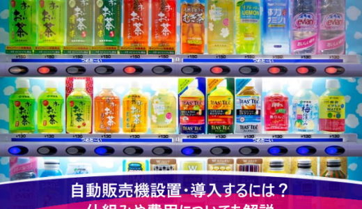 自動販売機設置・導入するには？仕組みや費用についても解説