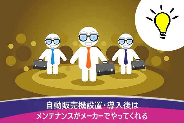 自動販売機設置・導入後はメンテナンスがメーカーでやってくれる