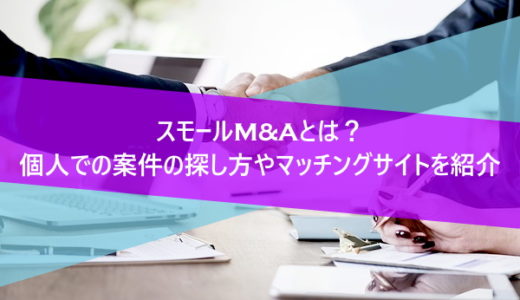 スモールM&Aとは？個人での案件の探し方やマッチングサイトを紹介