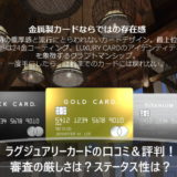 ラグジュアリーカードの口コミ＆評判！審査の厳しさは？ステータス性は？