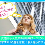 女性から人気がある転職エージェントおすすめ10選を比較！賢く選ぶには？