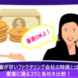 審査が甘いファクタリング会社の特徴とは？審査に通るコツと各社を比較！