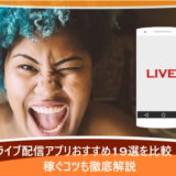 ライブ配信アプリおすすめ19選を比較！稼ぐコツも徹底解説