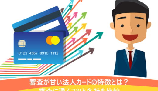 審査が甘い法人カードの特徴とは？審査に通るコツと各社を比較