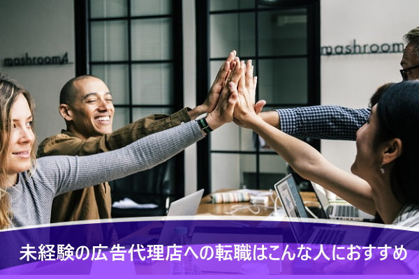 未経験の広告代理店への転職はこんな人におすすめ