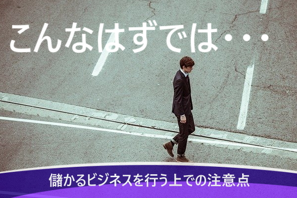 儲かるビジネスを行う上での注意点